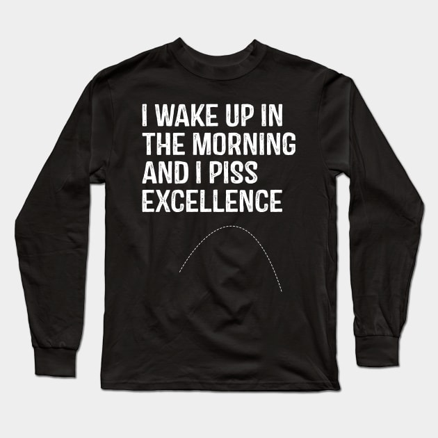 I Wake Up in morning and I Piss Excellence Long Sleeve T-Shirt by lenaissac2